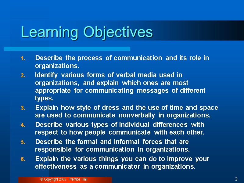 © Copyright 2003, Prentice Hall 2 Learning Objectives Describe the process of communication and